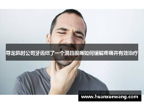 尊龙凯时公司牙齿烂了一个洞且很痛如何缓解疼痛并有效治疗
