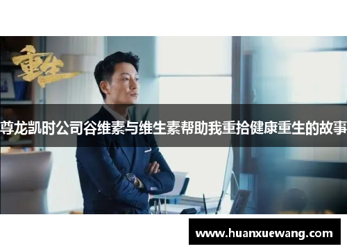 尊龙凯时公司谷维素与维生素帮助我重拾健康重生的故事